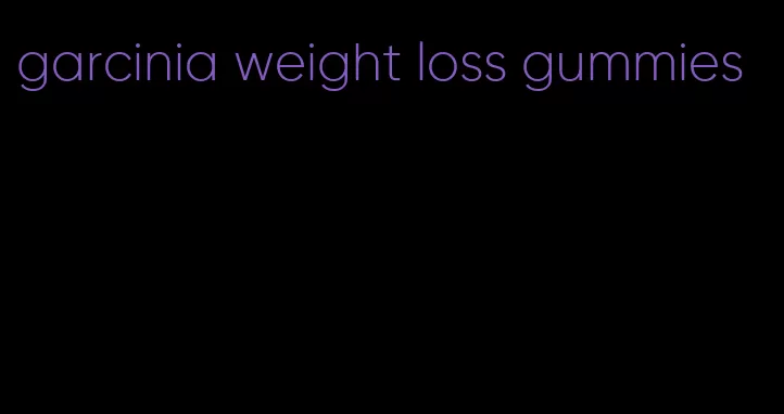 garcinia weight loss gummies