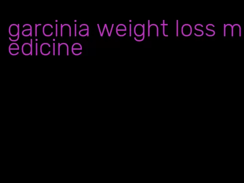 garcinia weight loss medicine