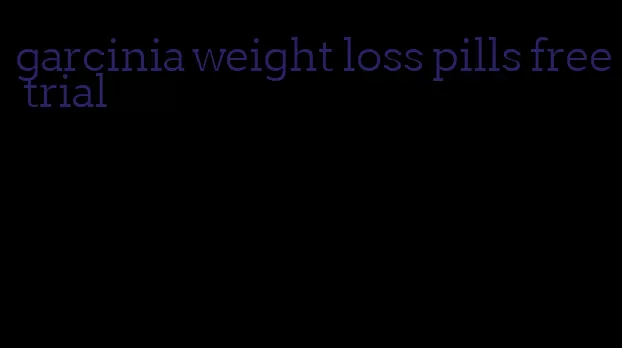 garcinia weight loss pills free trial