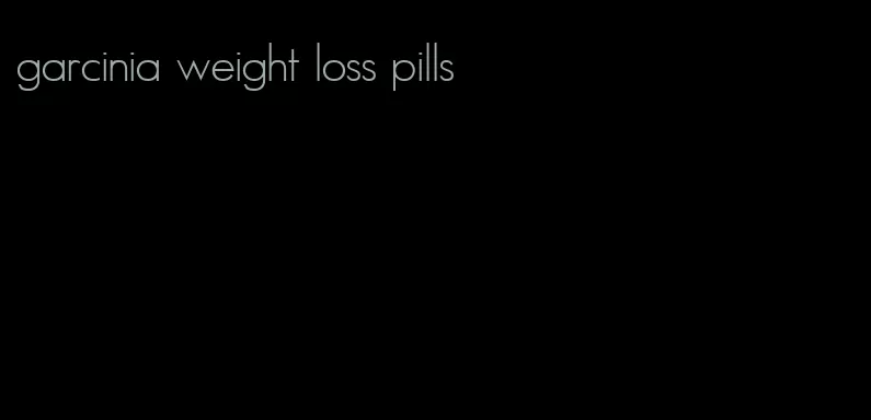 garcinia weight loss pills