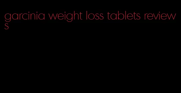 garcinia weight loss tablets reviews