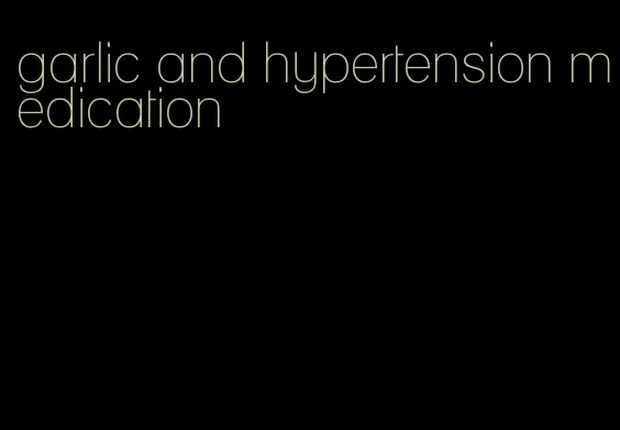 garlic and hypertension medication