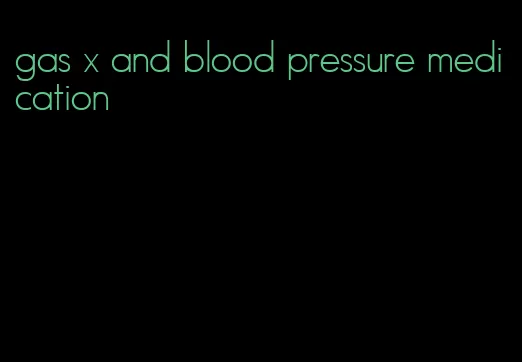 gas x and blood pressure medication