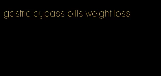 gastric bypass pills weight loss