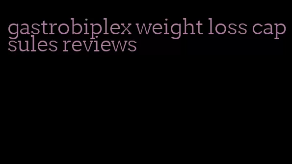 gastrobiplex weight loss capsules reviews