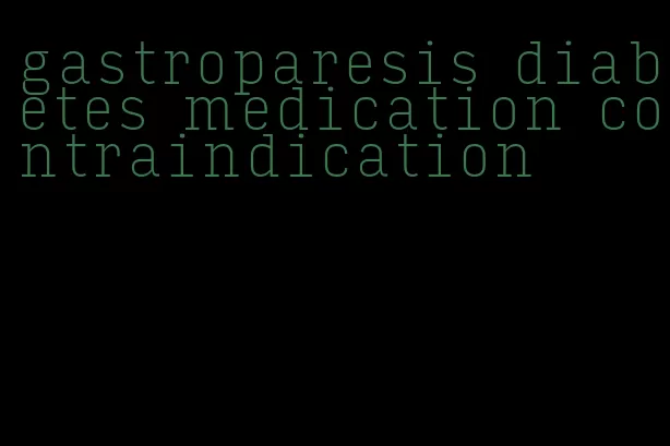 gastroparesis diabetes medication contraindication