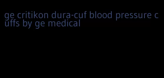 ge critikon dura-cuf blood pressure cuffs by ge medical