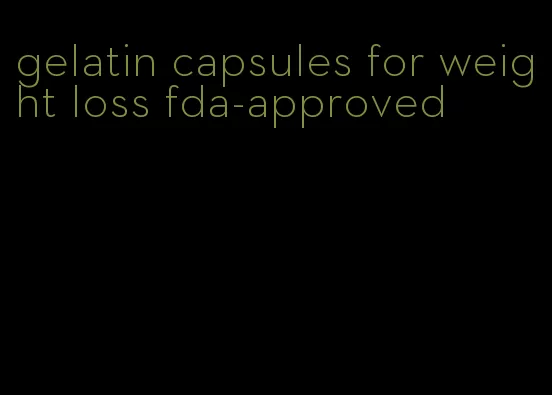 gelatin capsules for weight loss fda-approved