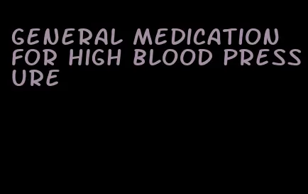 general medication for high blood pressure