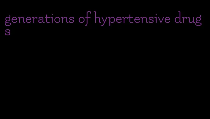 generations of hypertensive drugs