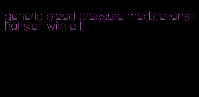 generic blood pressure medications that start with a l