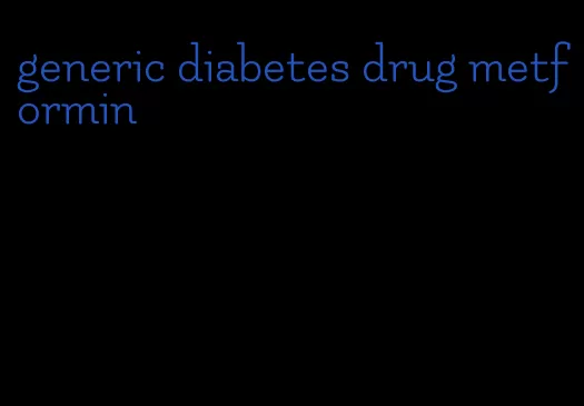 generic diabetes drug metformin