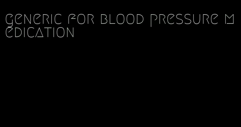 generic for blood pressure medication