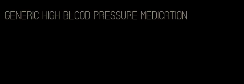 generic high blood pressure medication