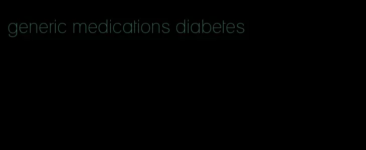 generic medications diabetes