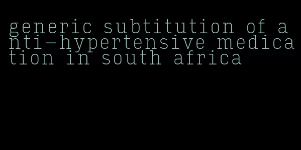 generic subtitution of anti-hypertensive medication in south africa