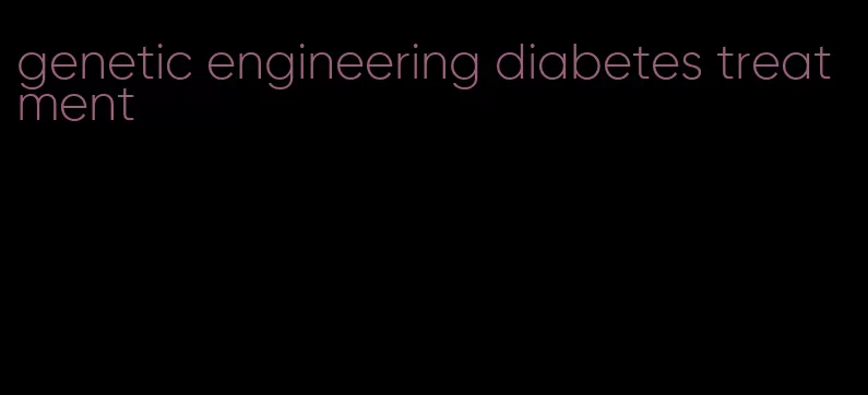 genetic engineering diabetes treatment