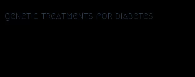 genetic treatments for diabetes