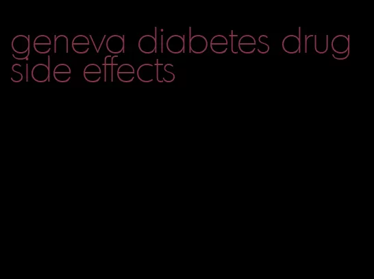 geneva diabetes drug side effects