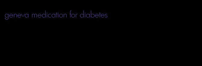 geneva medication for diabetes