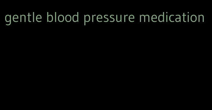 gentle blood pressure medication