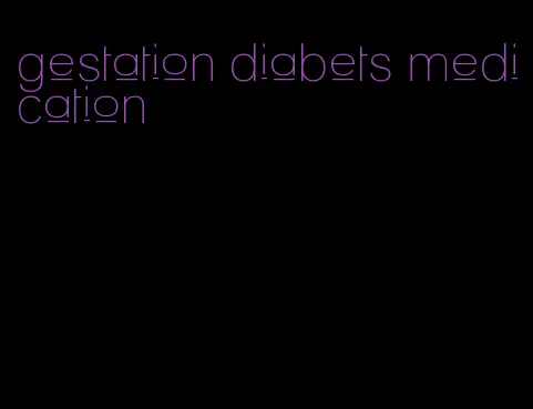 gestation diabets medication