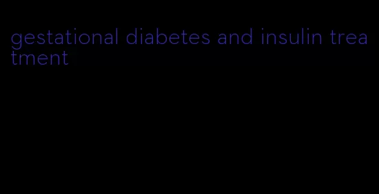 gestational diabetes and insulin treatment