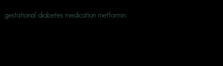 gestational diabetes medication metformin