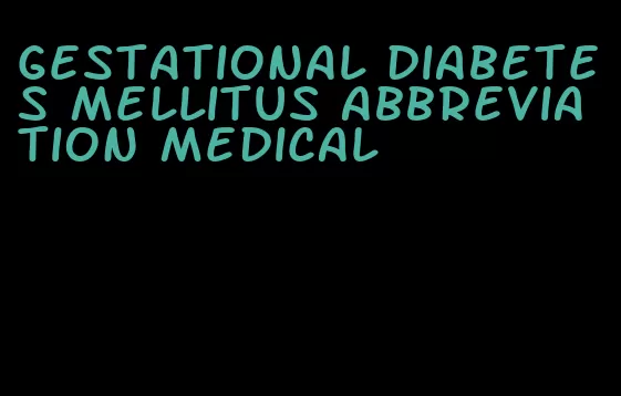 gestational diabetes mellitus abbreviation medical