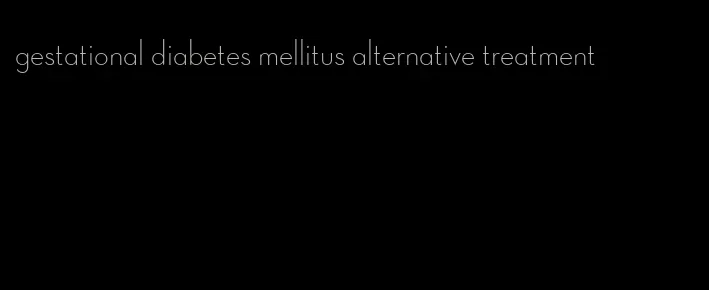 gestational diabetes mellitus alternative treatment