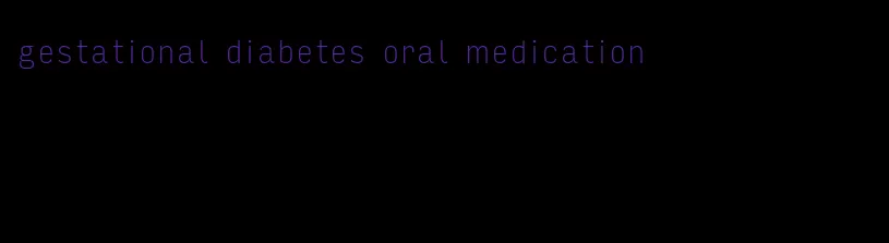 gestational diabetes oral medication