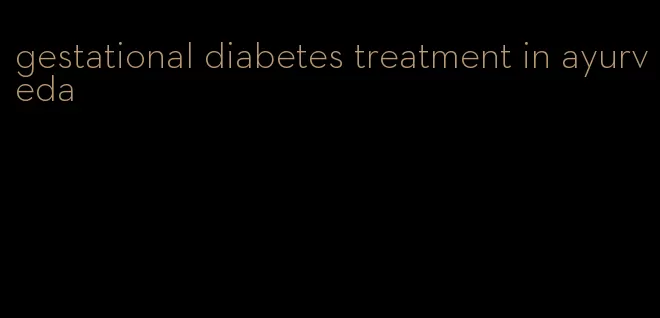 gestational diabetes treatment in ayurveda