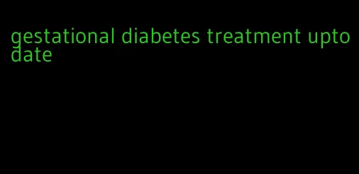 gestational diabetes treatment uptodate