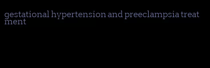 gestational hypertension and preeclampsia treatment