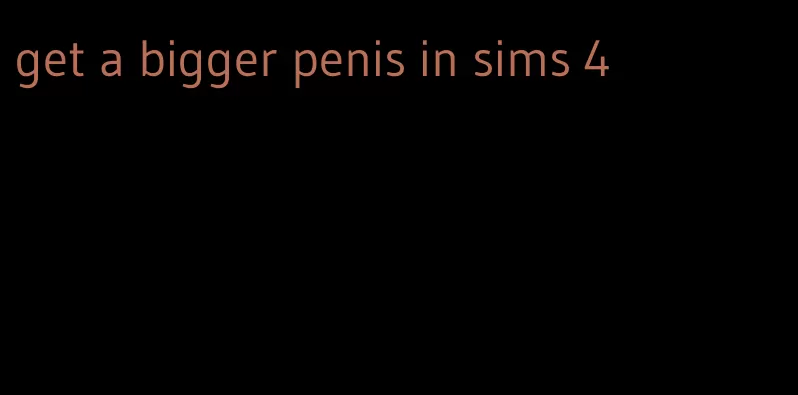 get a bigger penis in sims 4