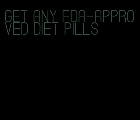 get any fda-approved diet pills