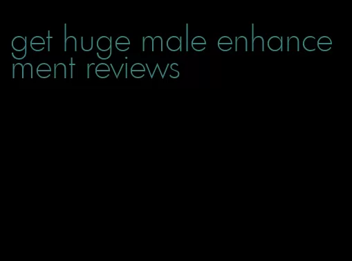 get huge male enhancement reviews