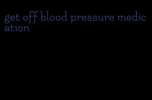 get off blood pressure medication