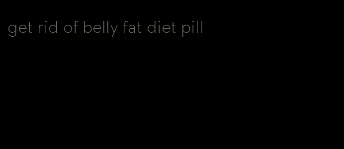 get rid of belly fat diet pill