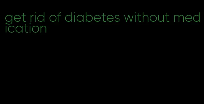 get rid of diabetes without medication