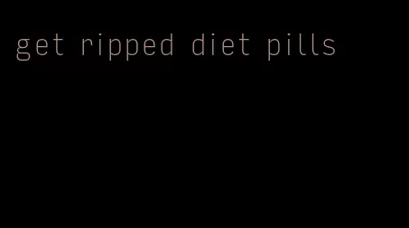 get ripped diet pills