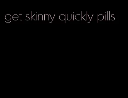 get skinny quickly pills