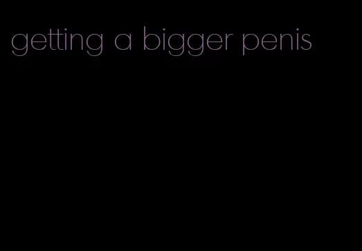 getting a bigger penis