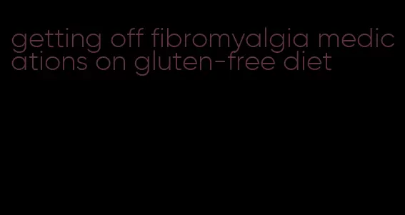 getting off fibromyalgia medications on gluten-free diet