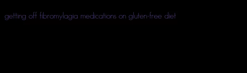 getting off fibromylagia medications on gluten-free diet