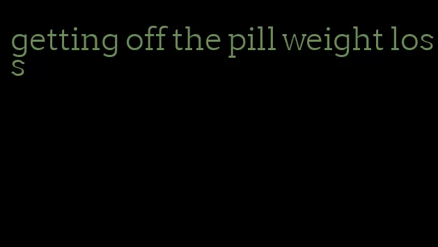 getting off the pill weight loss