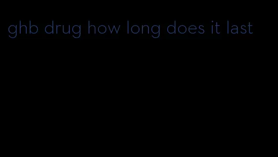 ghb drug how long does it last