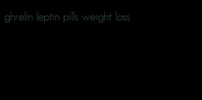 ghrelin leptin pills weight loss