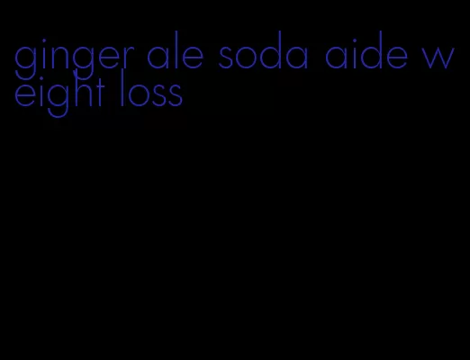 ginger ale soda aide weight loss