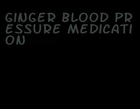 ginger blood pressure medication